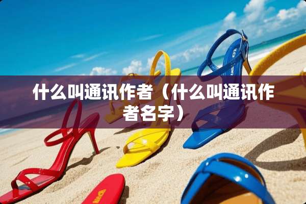 什么叫通讯作者（什么叫通讯作者名字）