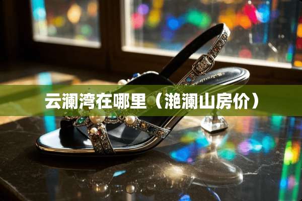 云澜湾在哪里（滟澜山房价）