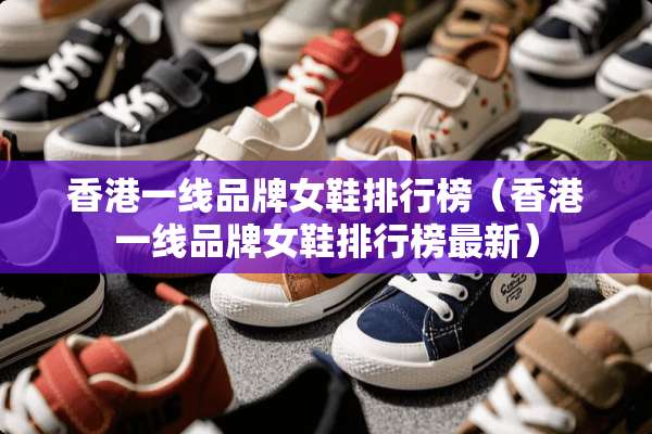 香港一线品牌女鞋排行榜（香港一线品牌女鞋排行榜最新）
