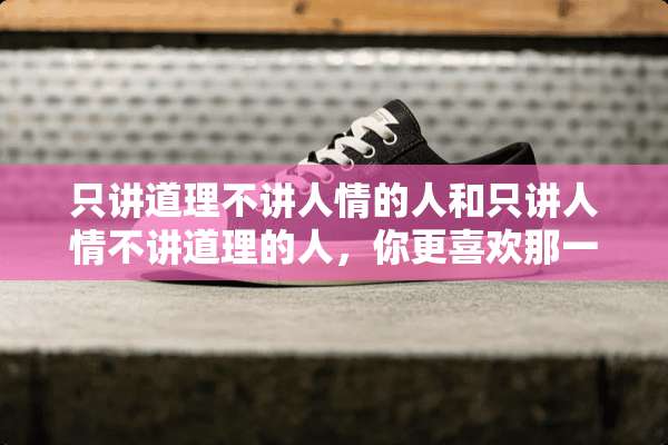 只讲道理不讲人情的人和只讲人情不讲道理的人，你更喜欢那一种？