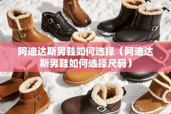 阿迪达斯男鞋如何选择（阿迪达斯男鞋如何选择尺码）
