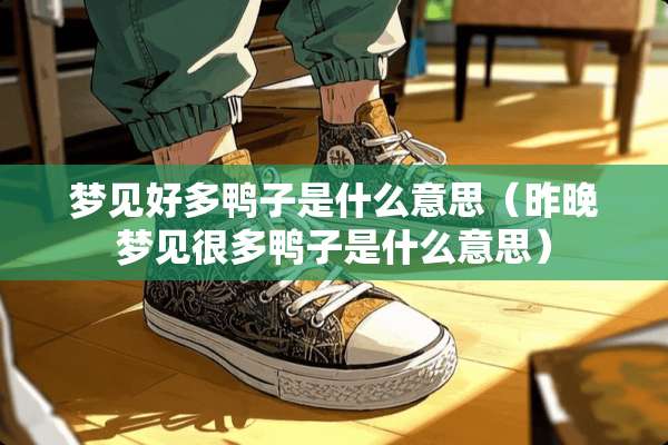 梦见好多鸭子是什么意思（昨晚梦见很多鸭子是什么意思）
