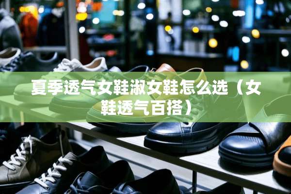 夏季透气女鞋淑女鞋怎么选（女鞋透气百搭）