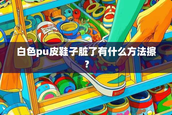 白色pu皮鞋子脏了有什么方法擦？