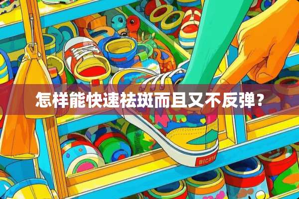 怎样能快速祛斑而且又不反弹？