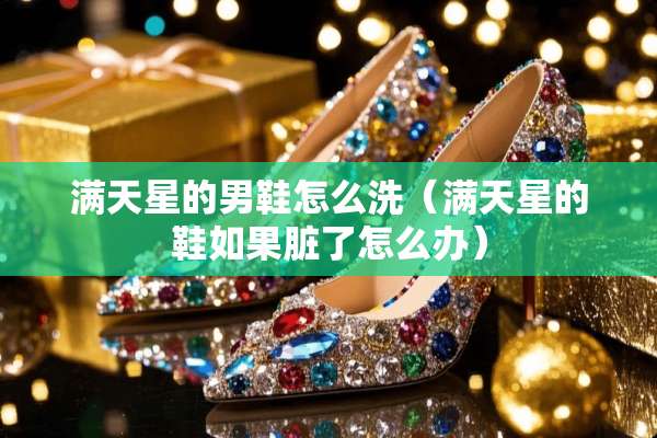 满天星的男鞋怎么洗（满天星的鞋如果脏了怎么办）