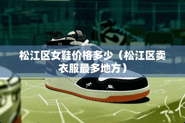 松江区女鞋价格多少（松江区卖衣服最多地方）
