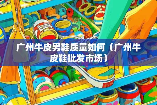 广州牛皮男鞋质量如何（广州牛皮鞋批发市场）