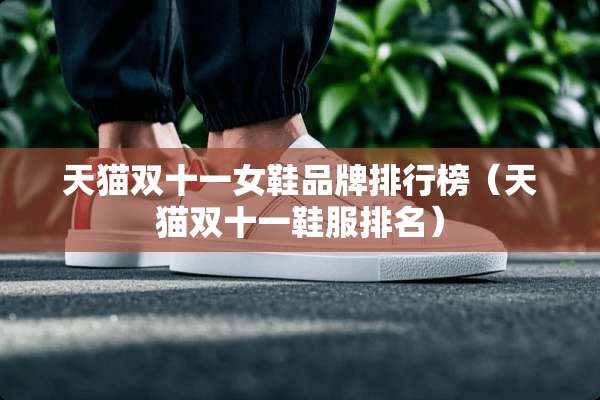 天猫双十一女鞋品牌排行榜（天猫双十一鞋服排名）