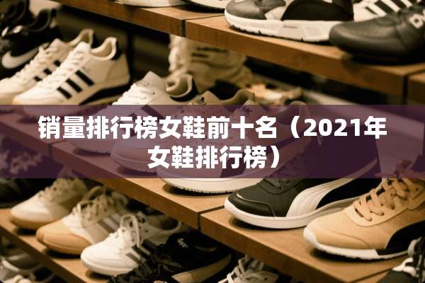 销量排行榜女鞋前十名（2021年女鞋排行榜）