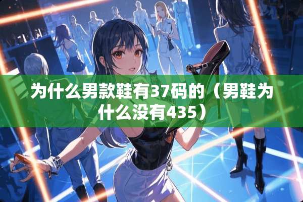 为什么男款鞋有37码的（男鞋为什么没有435）