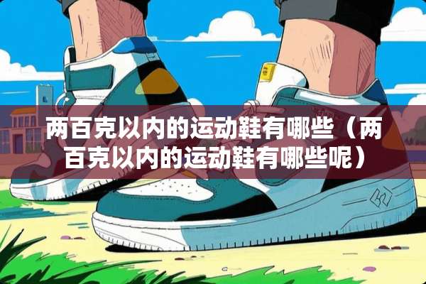 两百克以内的运动鞋有哪些（两百克以内的运动鞋有哪些呢）