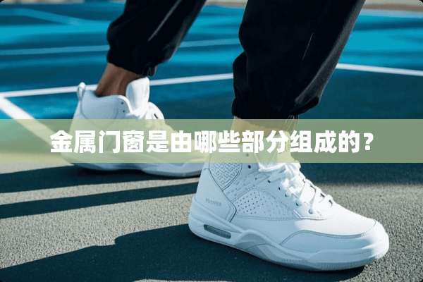 金属门窗是由哪些部分组成的？