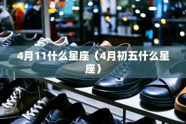 4月11什么星座（4月初五什么星座）