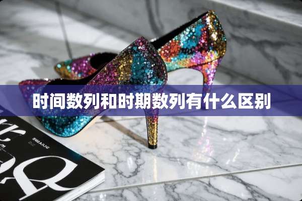 时间数列和时期数列有什么区别