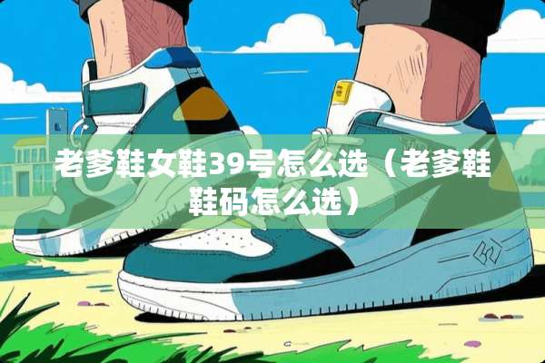 老爹鞋女鞋39号怎么选（老爹鞋鞋码怎么选）