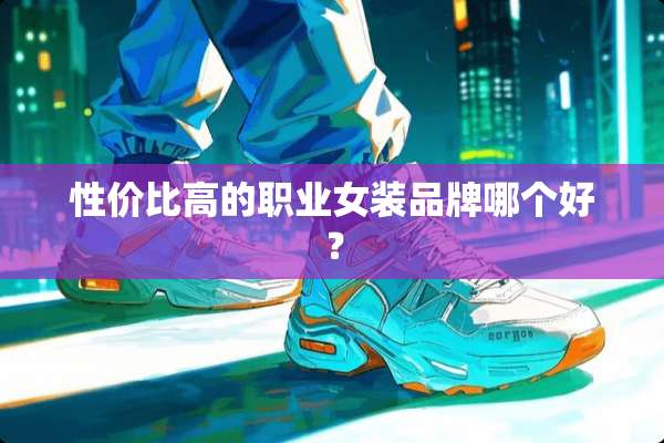 性价比高的职业女装品牌哪个好？