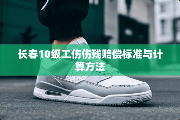 长春10级工伤伤残赔偿标准与计算方法