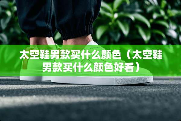 太空鞋男款买什么颜色（太空鞋男款买什么颜色好看）