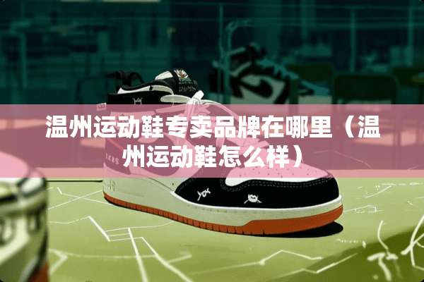 温州运动鞋专卖品牌在哪里（温州运动鞋怎么样）