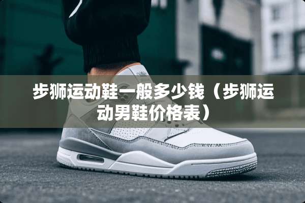 步狮运动鞋一般多少钱（步狮运动男鞋价格表）