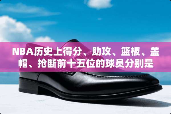 NBA历史上得分、助攻、篮板、盖帽、抢断前十五位的球员分别是谁？