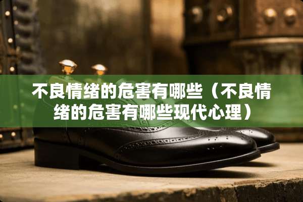 **情绪的危害有哪些（**情绪的危害有哪些现代心理）