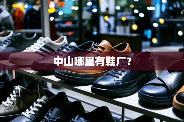 中山哪里有鞋厂？