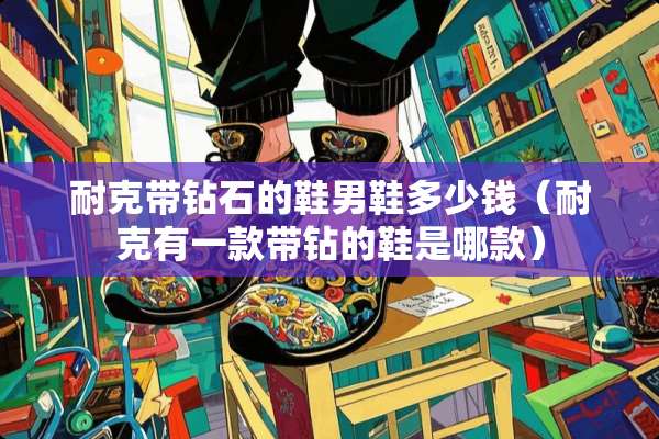 耐克带钻石的鞋男鞋多少钱（耐克有一款带钻的鞋是哪款）