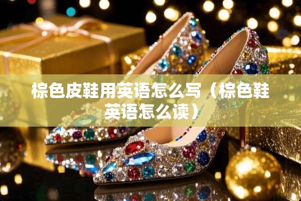 棕色皮鞋用英语怎么写（棕色鞋英语怎么读）
