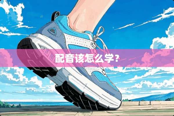 配音该怎么学？