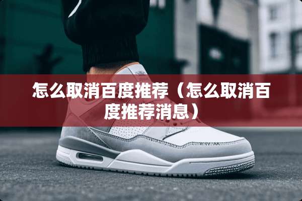 怎么取消百度推荐（怎么取消百度推荐消息）