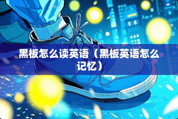 黑板怎么读英语（黑板英语怎么记忆）