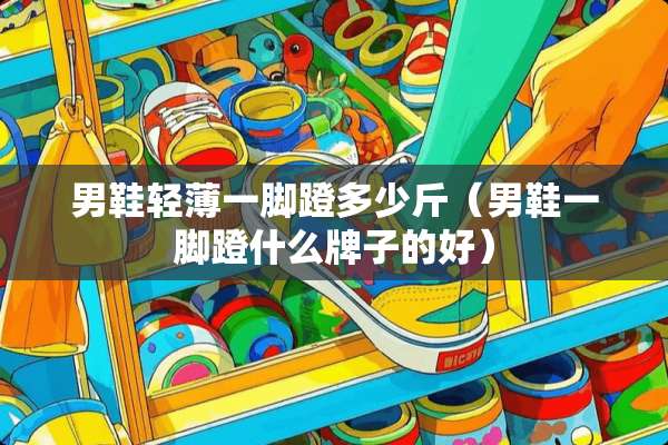 男鞋轻薄一脚蹬多少斤（男鞋一脚蹬什么牌子的好）