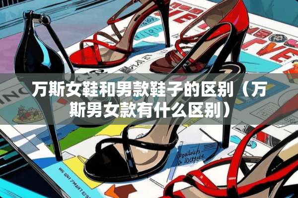 万斯女鞋和男款鞋子的区别（万斯男女款有什么区别）