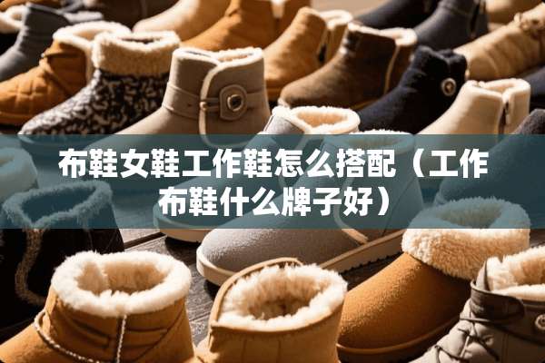布鞋女鞋工作鞋怎么搭配（工作布鞋什么牌子好）