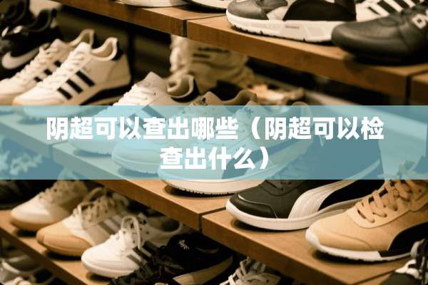 *超可以查出哪些（*超可以检查出什么）