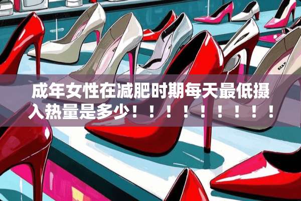 成年女性在减肥时期每天最低摄入热量是多少！！！！！！！！！！！