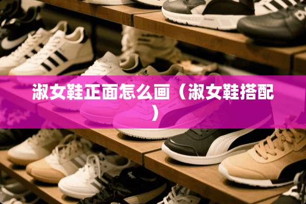 淑女鞋正面怎么画（淑女鞋搭配）