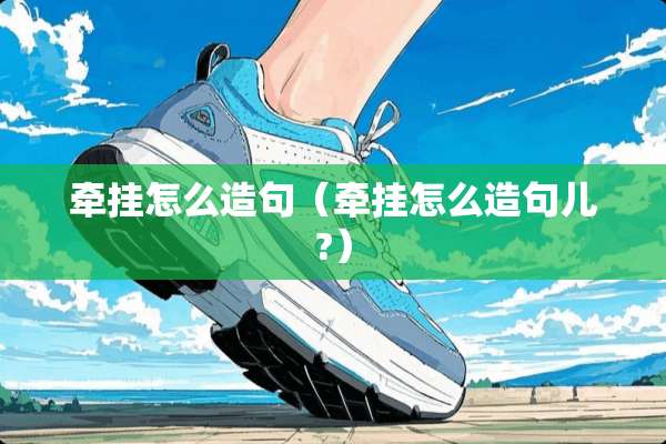 牵挂怎么造句（牵挂怎么造句儿?）