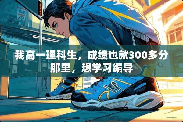 我高一理科生，成绩也就300多分那里，想学习编导