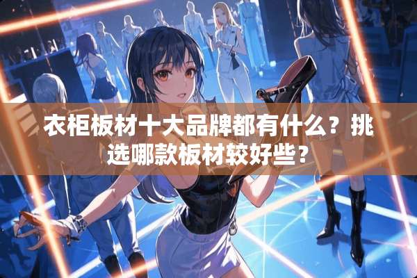 衣柜板材十大品牌都有什么？挑选哪款板材较好些？