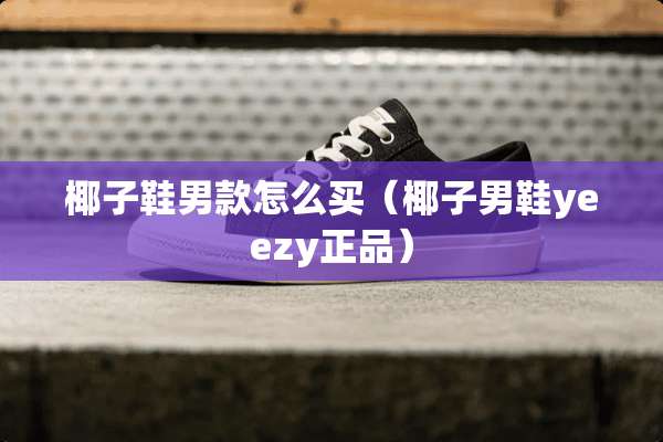 椰子鞋男款怎么买（椰子男鞋yeezy正品）
