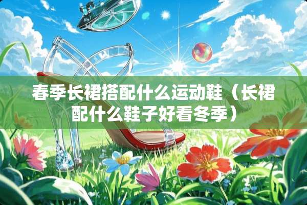 春季长裙搭配什么运动鞋（长裙配什么鞋子好看冬季）