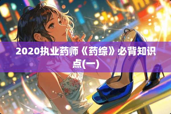 2020执业药师《药综》必背知识点(一)