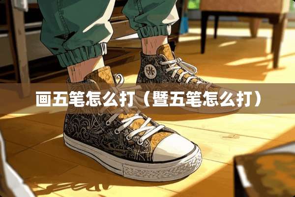 画五笔怎么打（暨五笔怎么打）