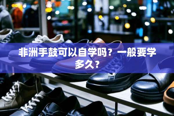 非洲手鼓可以自学吗？一般要学多久？
