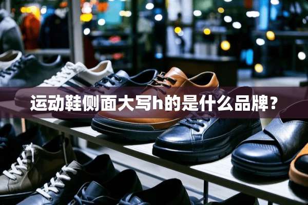 运动鞋侧面大写h的是什么品牌？