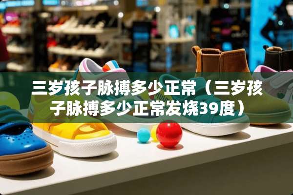 三岁孩子脉搏多少正常（三岁孩子脉搏多少正常发烧39度）