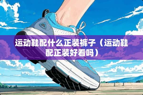 运动鞋配什么正装裤子（运动鞋配正装好看吗）